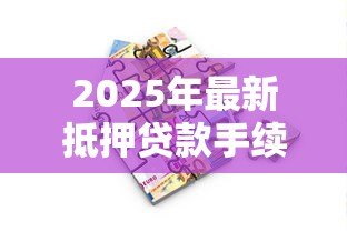 2025年最新抵押贷款手续费:房产抵押涉及哪些费用项目 2025年最新抵押贷款手续费:房产抵押涉及哪些费用项目