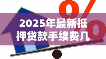 2025年最新抵押贷款手续费几个点：抵押贷款办理费用一般是多少