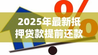 2025年最新抵押贷款提前还款利息怎么算:房贷提前还款如何计算剩余利息 2025年最新抵押贷款提前还款利息怎么算:房贷提前还款如何计算剩余利息