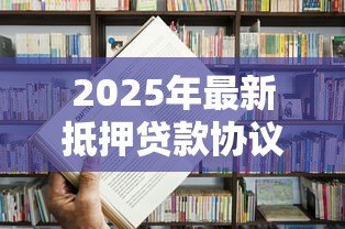 2025年最新抵押贷款协议:房产抵押借贷合同有哪些注意事项 2025年最新抵押贷款协议:房产抵押借贷合同有哪些注意事项