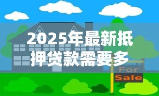 2025年最新抵押贷款需要多久：办理房产抵押贷款一般需要多长时间
