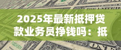 2025年最新抵押贷款业务员挣钱吗：抵押贷款业务员的收入水平如何