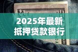 2025年最新抵押贷款银行:如何选择最适合的房产融资机构 2025年最新抵押贷款银行:如何选择最适合的房产融资机构