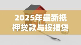 2025年最新抵押贷款与按揭贷款的区别：房贷与抵押贷款有何不同