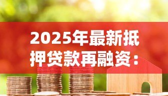 2025年最新抵押贷款再融资：房产二次抵押如何操作更划算