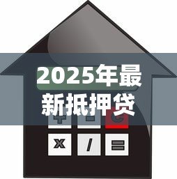 2025年最新抵押贷款怎么算：如何计算抵押贷款的月供