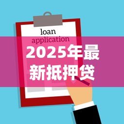 2025年最新抵押贷款怎么做:如何申请房屋抵押贷款 2025年最新抵押贷款怎么做:如何申请房屋抵押贷款