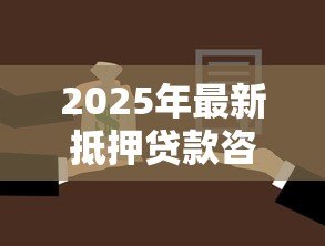 2025年最新抵押贷款咨询:如何办理房产抵押贷款 2025年最新抵押贷款咨询:如何办理房产抵押贷款