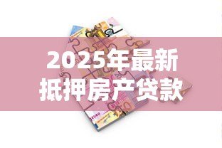 2025年最新抵押房产贷款多久放款：房产抵押贷款放款周期需要多久