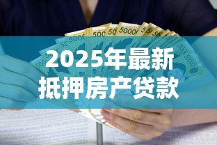 2025年最新抵押房产贷款利率是多少：2025年房屋抵押贷利率最新政策