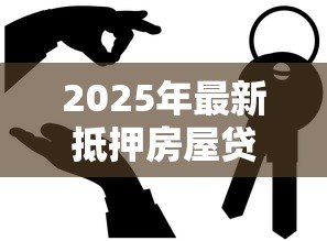 2025年最新抵押房屋贷款:如何申请房产抵押贷款 2025年最新抵押房屋贷款:如何申请房产抵押贷款