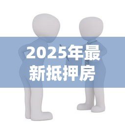 2025年最新抵押房屋贷款:如何申请房产抵押贷款 2025年最新抵押房屋贷款:如何申请房产抵押贷款
