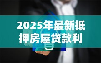 2025年最新抵押房屋贷款利息：房产抵押贷款利息如何计算更划算