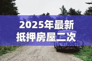 2025年最新抵押房屋二次贷款:房产二押贷款需要满足哪些条件 2025年最新抵押房屋二次贷款:房产二押贷款需要满足哪些条件