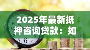 2025年最新抵押咨询贷款：如何办理房产抵押贷款最划算