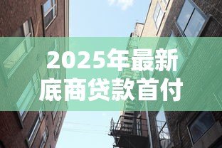 2025年最新底商贷款首付多少:小区配套底商贷款首付最低几成 2025年最新底商贷款首付多少:小区配套底商贷款首付最低几成