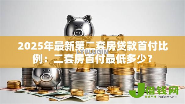 2025年最新第二套房贷款首付比例：二套房首付最低多少？