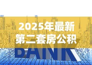 2025年最新第二套房公积金贷款利率：二套房公积金利率最新多少