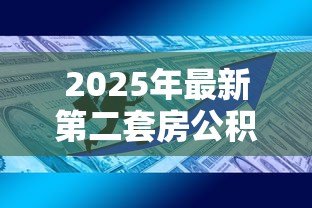 2025年最新第二套房公积金贷款政策:二套房公积金贷款条件有哪些 2025年最新第二套房公积金贷款政策:二套房公积金贷款条件有哪些
