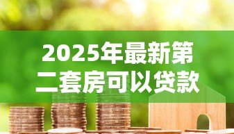2025年最新第二套房可以贷款吗：已购首套房贷未清还能贷二套吗