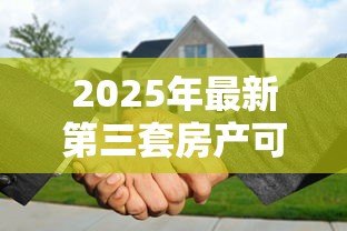 2025年最新第三套房产可以贷款吗：购买第三套房还能申请贷款吗