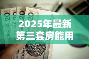 2025年最新第三套房能用公积金贷款吗:购买第三套住房可否申请公积金贷款 2025年最新第三套房能用公积金贷款吗:购买第三套住房可否申请公积金贷款