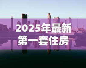 2025年最新第一套住房贷款利率:首次购房贷款利息是多少 2025年最新第一套住房贷款利率:首次购房贷款利息是多少