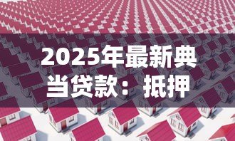 2025年最新典当贷款:抵押借款风险如何评估 2025年最新典当贷款:抵押借款风险如何评估