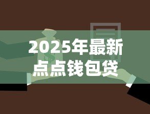 2025年最新点点钱包贷款:点点钱包借款申请条件有哪些 2025年最新点点钱包贷款:点点钱包借款申请条件有哪些