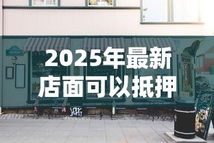 2025年最新店面可以抵押贷款吗：商铺抵押贷款可行吗