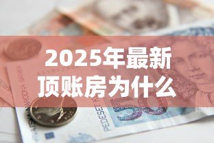 2025年最新顶账房为什么不能贷款:为何顶账房难以申请银行贷款 2025年最新顶账房为什么不能贷款:为何顶账房难以申请银行贷款