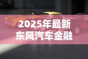 2025年最新东风汽车金融公司贷款:东风汽车金融贷款申请条件有哪些 2025年最新东风汽车金融公司贷款:东风汽车金融贷款申请条件有哪些