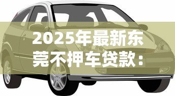 2025年最新东莞不押车贷款:东莞汽车绿本抵押能快速放款吗 2025年最新东莞不押车贷款:东莞汽车绿本抵押能快速放款吗