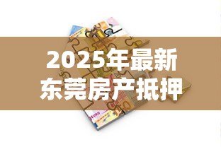2025年最新东莞房产抵押贷款:东莞房产抵押融资需注意哪些关键点 2025年最新东莞房产抵押贷款:东莞房产抵押融资需注意哪些关键点