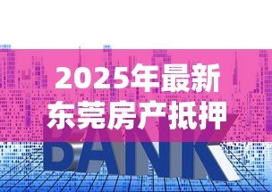 2025年最新东莞房产抵押贷款:东莞房产抵押融资需注意哪些关键点 2025年最新东莞房产抵押贷款:东莞房产抵押融资需注意哪些关键点