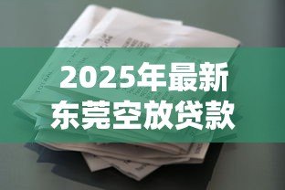 2025年最新东莞空放贷款:东莞民间短期借贷如何申请 2025年最新东莞空放贷款:东莞民间短期借贷如何申请