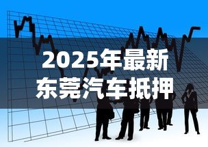 2025年最新东莞汽车抵押贷款:东莞车辆抵押借款如何办理 2025年最新东莞汽车抵押贷款:东莞车辆抵押借款如何办理