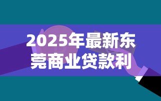 2025年最新东莞商业贷款利率:东莞商贷利率最新政策如何 2025年最新东莞商业贷款利率:东莞商贷利率最新政策如何