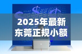 2025年最新东莞正规小额贷款公司:东莞哪些小贷公司具备正规资质 2025年最新东莞正规小额贷款公司:东莞哪些小贷公司具备正规资质