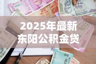 2025年最新东阳公积金贷款政策：东阳公积金贷款最新条件有哪些