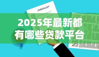 2025年最新都有哪些贷款平台:贷款平台有哪些选择 2025年最新都有哪些贷款平台:贷款平台有哪些选择