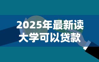 2025年最新读大学可以贷款多少钱：大学生助学贷款最高额度是多少