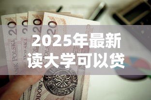 2025年最新读大学可以贷款多少钱：大学生助学贷款最高额度是多少