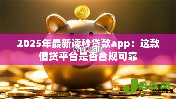 2025年最新读秒贷款app:这款借贷平台是否合规可靠 2025年最新读秒贷款app:这款借贷平台是否合规可靠