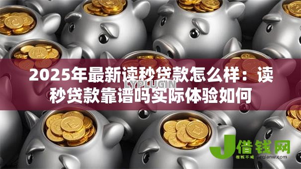 2025年最新读秒贷款怎么样:读秒贷款靠谱吗实际体验如何 2025年最新读秒贷款怎么样:读秒贷款靠谱吗实际体验如何
