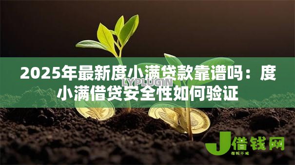 2025年最新度小满贷款靠谱吗:度小满借贷安全性如何验证 2025年最新度小满贷款靠谱吗:度小满借贷安全性如何验证