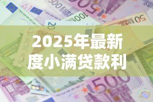 2025年最新度小满贷款利息高吗:度小满借款利率是否偏高 2025年最新度小满贷款利息高吗:度小满借款利率是否偏高