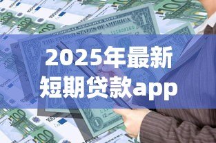2025年最新短期贷款app:急需小额资金如何快速申请 2025年最新短期贷款app:急需小额资金如何快速申请