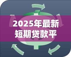 2025年最新短期贷款平台：急需资金周转哪里靠谱