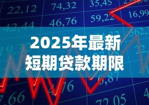 2025年最新短期贷款期限:短期借款一般多久还清 2025年最新短期贷款期限:短期借款一般多久还清